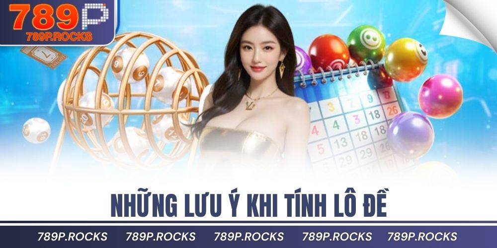 Cách Tính Lô Đề 789P Chuẩn Xác Dễ Hiểu Cho Người Mới 4 Những lưu ý khi tính lô đề