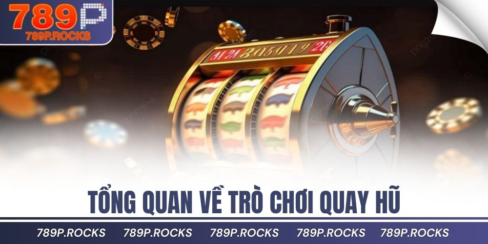 Tại Sao Quay Nổ Hũ Lại Thu Hút Người Chơi Đến Vậy? 2 Tổng quan về trò chơi quay hũ