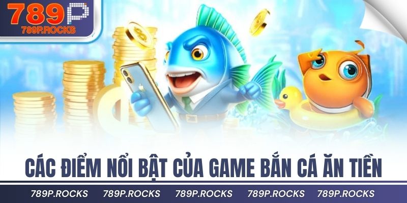 Bắn Cá Ăn Tiền Với Giao Diện Đẹp, Rút Tiền Nhanh 2 Các điểm nổi bật của game bắn cá ăn tiền