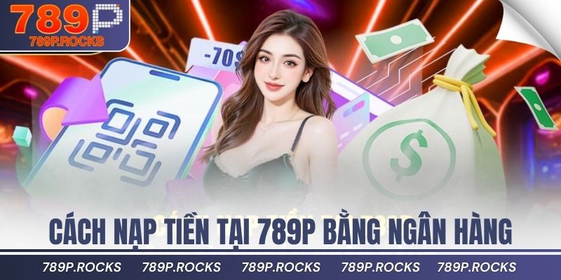 Hướng Dẫn Nạp Tiền 789P An Toàn, Nhanh Nhất Hiện Nay 3 Cách nạp tiền tại 789P bằng tài khoản ngân hàng