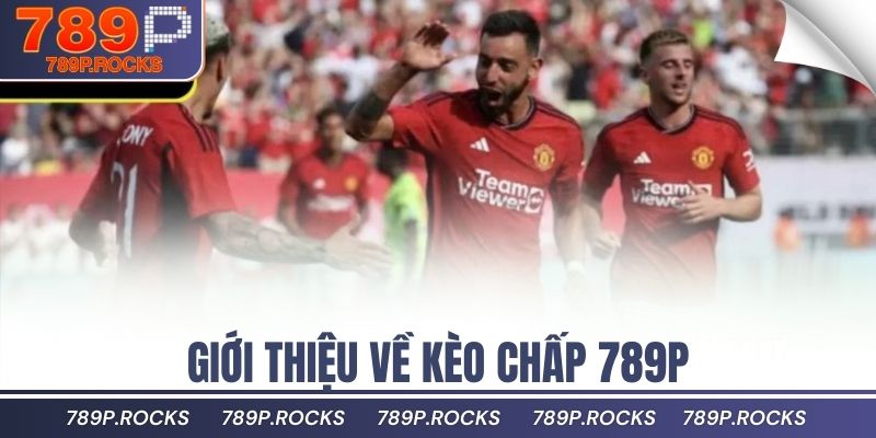 Kèo Chấp 789P Là Gì? Cách Đọc Và Bắt Chuẩn Xác Nhất 2 Giới thiệu về kèo chấp 789P