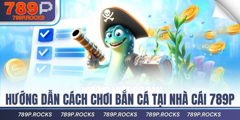Trải Nghiệm Game Bắn Cá 789P Đổi Thưởng Siêu Hấp Dẫn 2 Hướng dẫn cách chơi bắn cá tại nhà cái 789P