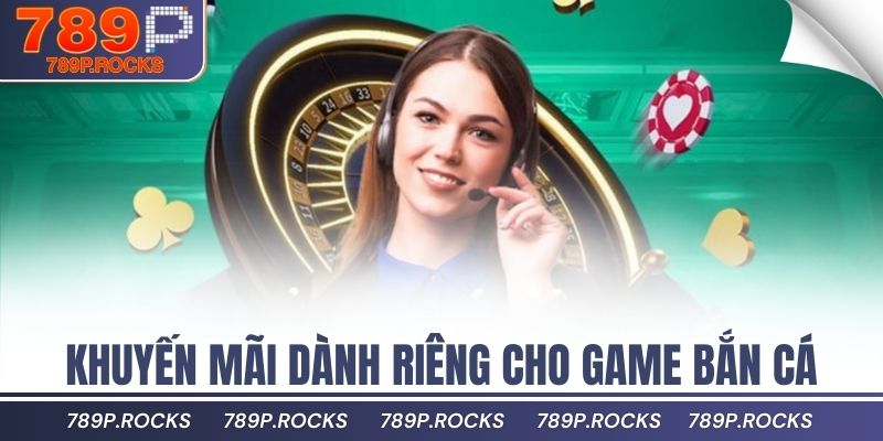 Khuyến mãi dành riêng cho game bắn cá