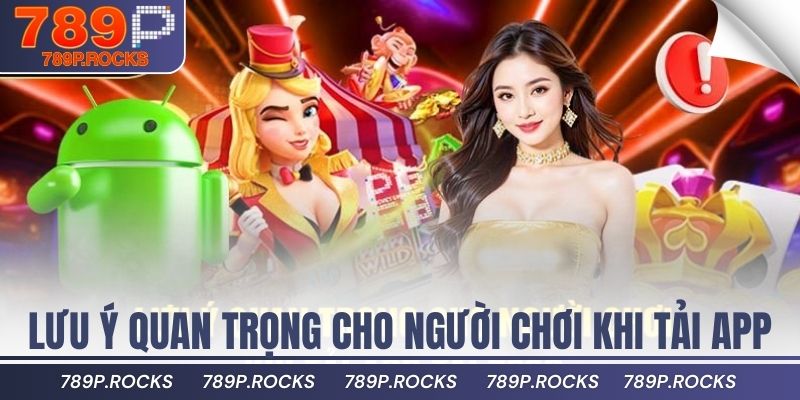 Hướng Dẫn Tải App 789P Chuẩn Trên Điện Thoại Và Máy Tính 4 Lưu ý quan trọng cho người chơi khi tải app tại 789P