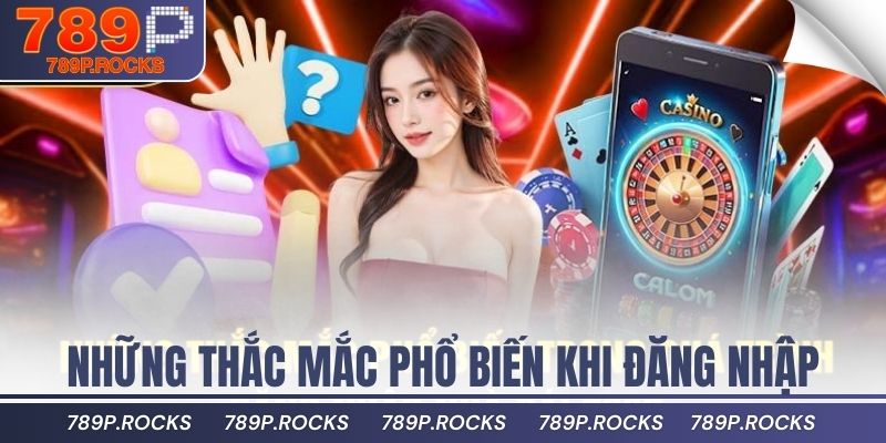 Hướng Dẫn Đăng Nhập 789P Bảo Mật Và Hiệu Quả Cho Người Mới 4 Những thắc mắc phổ biến trong quá trình đăng nhập nhà cái 789P