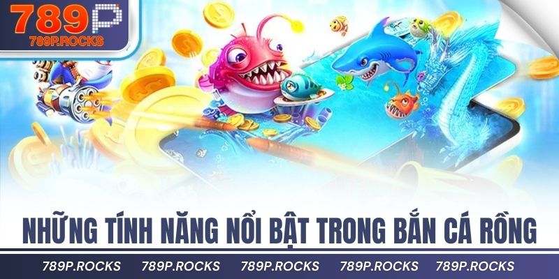 Hướng Dẫn Chơi Bắn Cá Rồng 789P Để Thắng Nhanh Nhấ 3 Những tính năng nổi bật trong bắn cá rồng