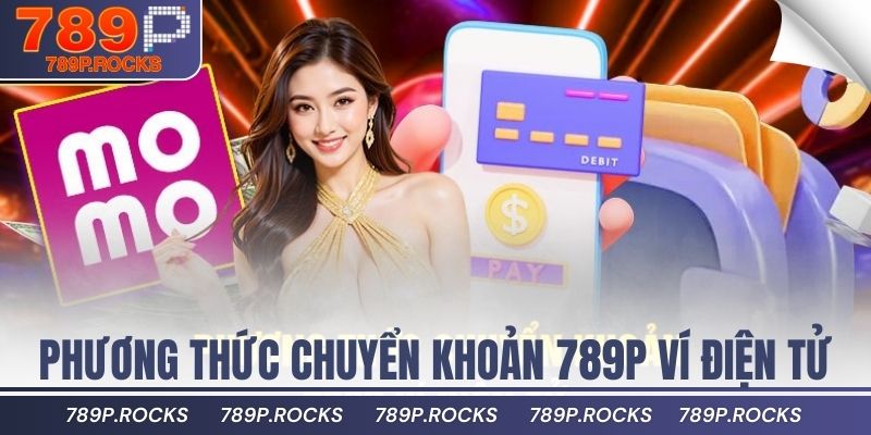 Hướng Dẫn Nạp Tiền 789P An Toàn, Nhanh Nhất Hiện Nay 4 Phương thức chuyển khoản 789P ví điện tử