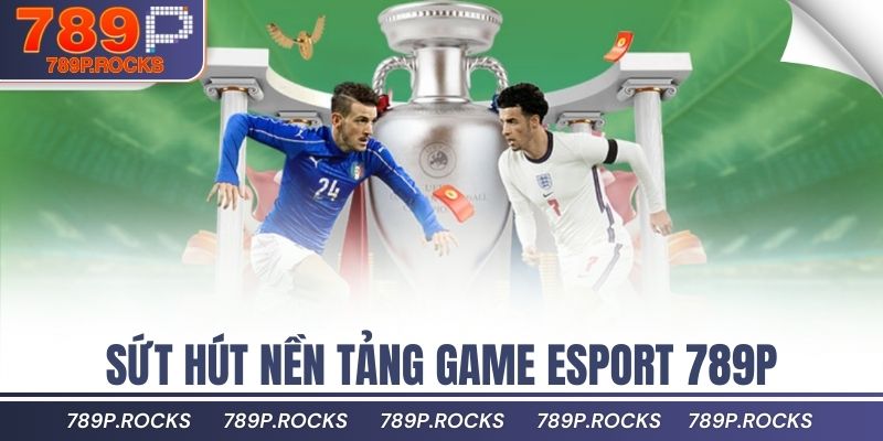 Esport 789P Nơi Hội Tụ Game Thể Thao Điện Tử Đỉnh Cao 2 Sứt hút nền tảng game Esport 789P