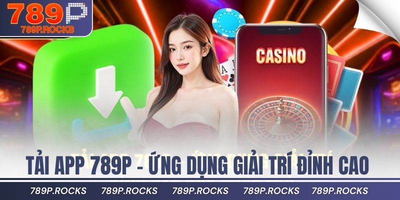 Hướng Dẫn Tải App 789P Chuẩn Trên Điện Thoại Và Máy Tính 2 Tải app 789P – Ứng dụng giải trí đỉnh cao cho cược thủ