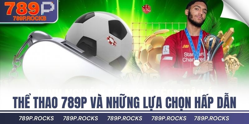 Đánh Giá Thể Thao 789P – Kèo Nhiều, Odds Cạnh Tranh 2 Thể thao 789P và những lựa chọn hấp dẫn