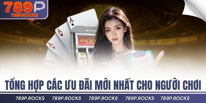 789P ✅ Link Đăng Nhập Chính Thức 789P.com | Đăng Ký +88K 14 Tổng hợp các ưu đãi mới nhất cho người chơi